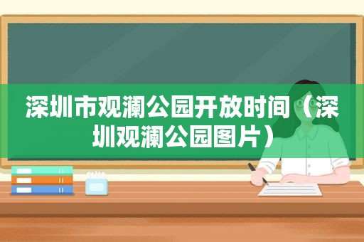 深圳市观澜公园开放时间（深圳观澜公园图片）