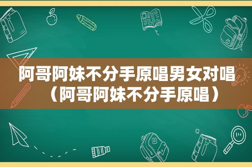 阿哥阿妹不分手原唱男女对唱（阿哥阿妹不分手原唱）