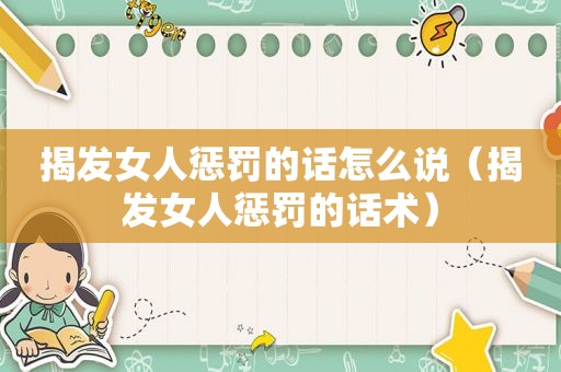 揭发女人惩罚的话怎么说（揭发女人惩罚的话术）