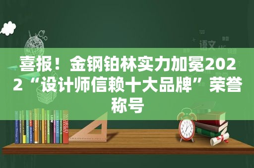 喜报！金钢铂林实力加冕2022“设计师信赖十大品牌”荣誉称号