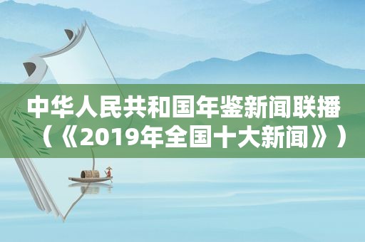 中华人民共和国年鉴新闻联播（《2019年全国十大新闻》）