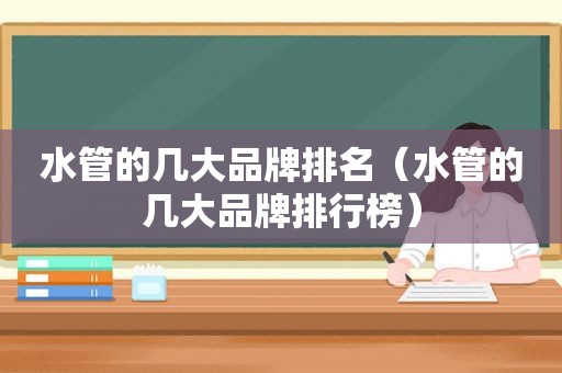 水管的几大品牌排名（水管的几大品牌排行榜）