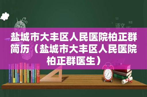 盐城市大丰区人民医院柏正群简历（盐城市大丰区人民医院柏正群医生）