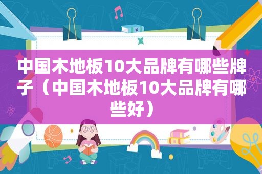 中国木地板10大品牌有哪些牌子（中国木地板10大品牌有哪些好）