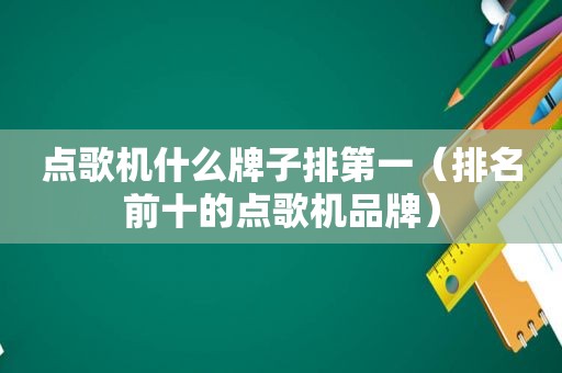 点歌机什么牌子排第一（排名前十的点歌机品牌）