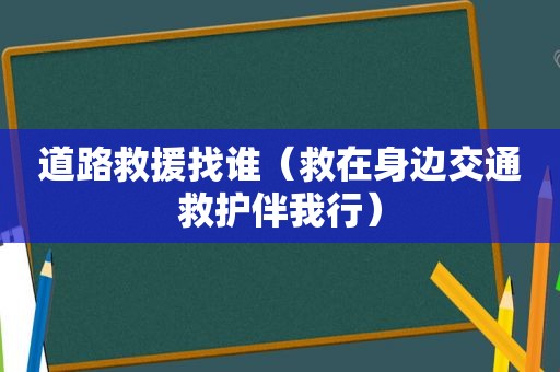 道路救援找谁（救在身边交通救护伴我行）