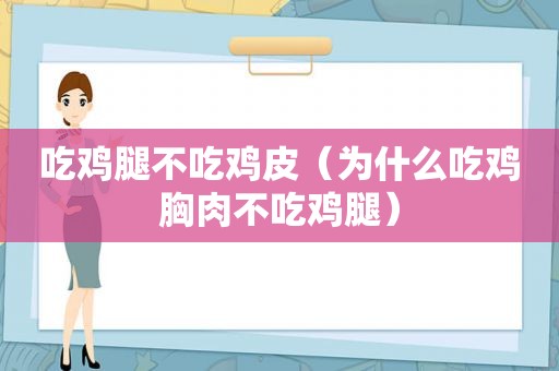 吃鸡腿不吃鸡皮（为什么吃鸡胸肉不吃鸡腿）