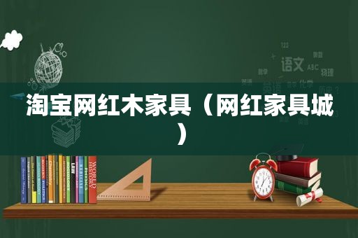 淘宝网红木家具（网红家具城）