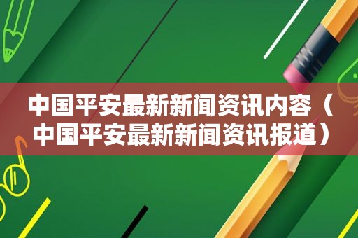 中国平安最新新闻资讯内容（中国平安最新新闻资讯报道）