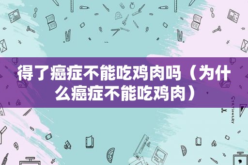 得了癌症不能吃鸡肉吗（为什么癌症不能吃鸡肉）