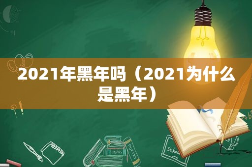 2021年黑年吗（2021为什么是黑年）