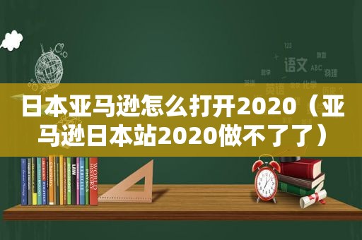 日本亚马逊怎么打开2020（亚马逊日本站2020做不了了）