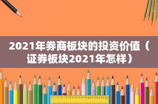 2021年券商板块的投资价值（证券板块2021年怎样）