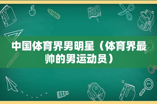 中国体育界男明星（体育界最帅的男运动员）