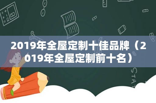 2019年全屋定制十佳品牌（2019年全屋定制前十名）