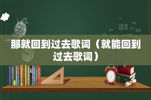 那就回到过去歌词（就能回到过去歌词）