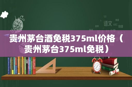 贵州茅台酒免税375ml价格（贵州茅台375ml免税）