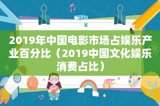 2019年中国电影市场占娱乐产业百分比（2019中国文化娱乐消费占比）