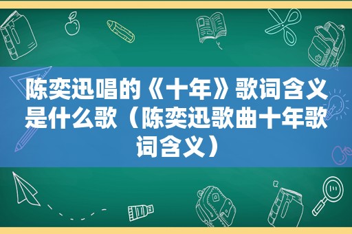 陈奕迅唱的《十年》歌词含义是什么歌（陈奕迅歌曲十年歌词含义）