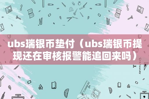 ubs瑞银币垫付（ubs瑞银币提现还在审核报警能追回来吗）