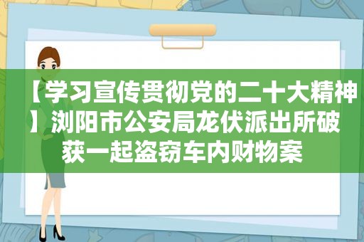 【学习宣传贯彻党的二十大精神】浏阳市公安局龙伏派出所破获一起盗窃车内财物案