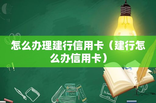 怎么办理建行信用卡（建行怎么办信用卡）