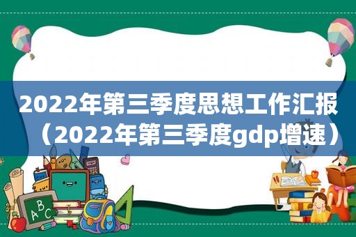 2022年第三季度思想工作汇报（2022年第三季度gdp增速）