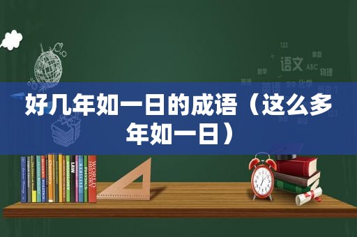 好几年如一日的成语（这么多年如一日）