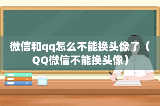 微信和qq怎么不能换头像了（QQ微信不能换头像）