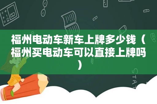 福州电动车新车上牌多少钱（福州买电动车可以直接上牌吗）