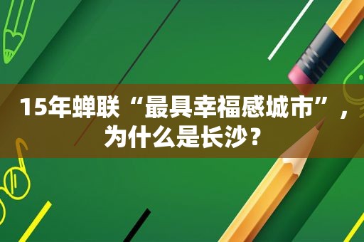 15年蝉联“最具幸福感城市”，为什么是长沙？