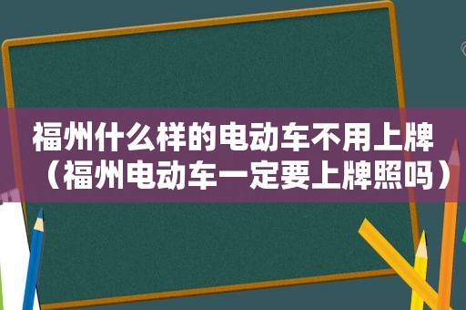 福州什么样的电动车不用上牌（福州电动车一定要上牌照吗）