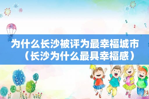 为什么长沙被评为最幸福城市（长沙为什么最具幸福感）