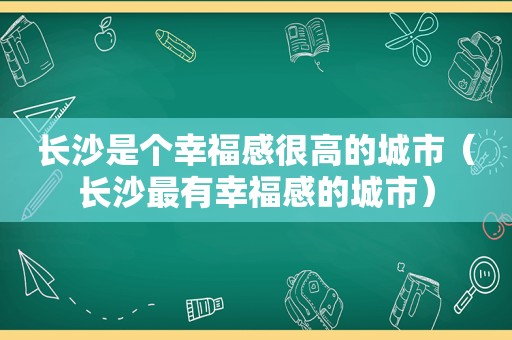 长沙是个幸福感很高的城市（长沙最有幸福感的城市）