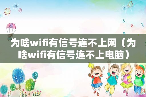 为啥wifi有信号连不上网（为啥wifi有信号连不上电脑）