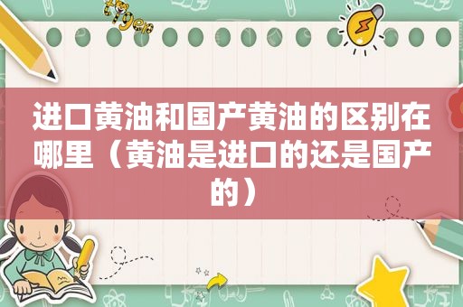 进口黄油和国产黄油的区别在哪里（黄油是进口的还是国产的）