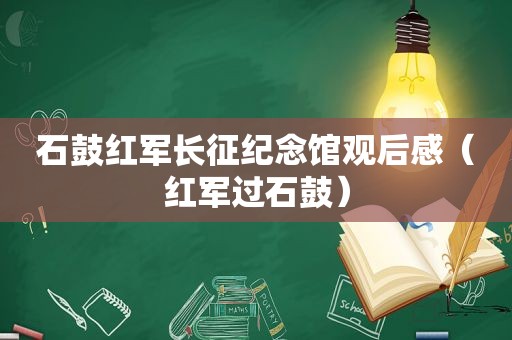 石鼓红军长征纪念馆观后感（红军过石鼓）