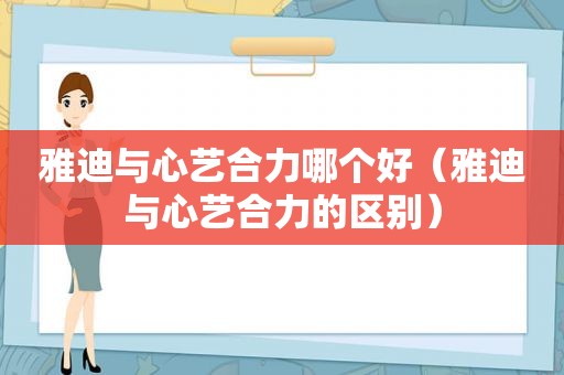 雅迪与心艺合力哪个好（雅迪与心艺合力的区别）