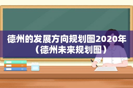 德州的发展方向规划图2020年（德州未来规划图）