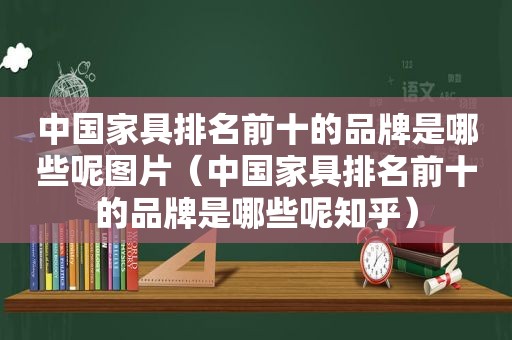 中国家具排名前十的品牌是哪些呢图片（中国家具排名前十的品牌是哪些呢知乎）