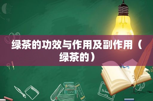 绿茶的功效与作用及副作用（绿茶的）