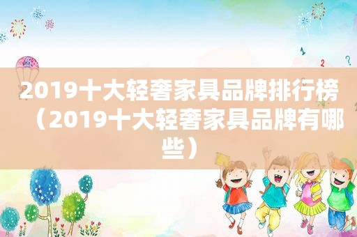 2019十大轻奢家具品牌排行榜（2019十大轻奢家具品牌有哪些）