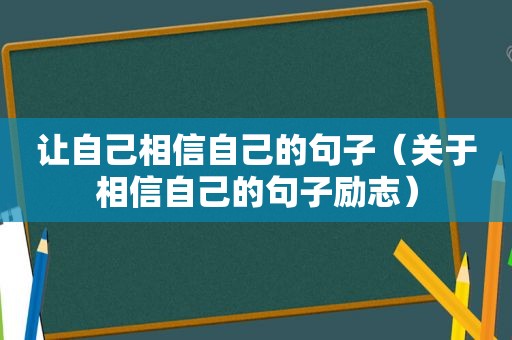 让自己相信自己的句子（关于相信自己的句子励志）