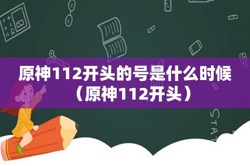 原神112开头的号是什么时候（原神112开头）