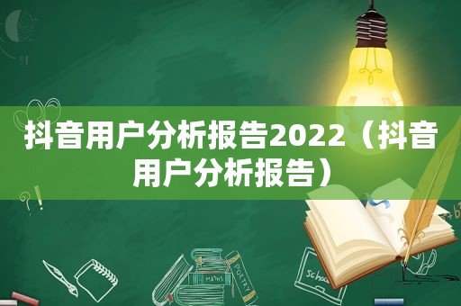 抖音用户分析报告2022（抖音用户分析报告）