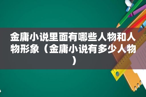 金庸小说里面有哪些人物和人物形象（金庸小说有多少人物）