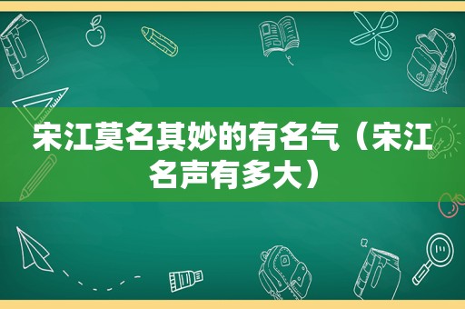 宋江莫名其妙的有名气（宋江名声有多大）