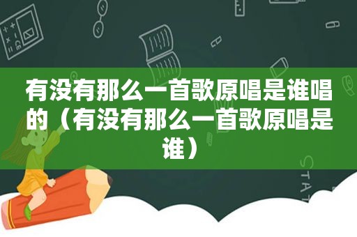 有没有那么一首歌原唱是谁唱的（有没有那么一首歌原唱是谁）