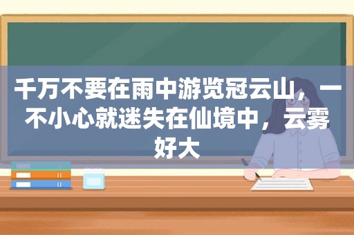 千万不要在雨中游览冠云山，一不小心就迷失在仙境中，云雾好大