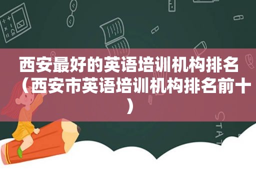 西安最好的英语培训机构排名（西安市英语培训机构排名前十）